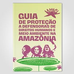 Guia de Proteção a Defensoras de Direitos Humanos e Meio Ambiente na Amazônia