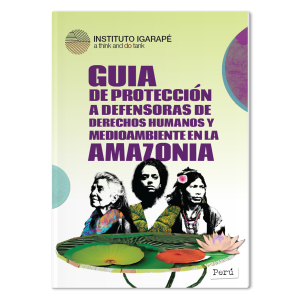 Publicação do Instituto Igarapé: Guia de Proteção a Defensoras da Amazônia - Perú
